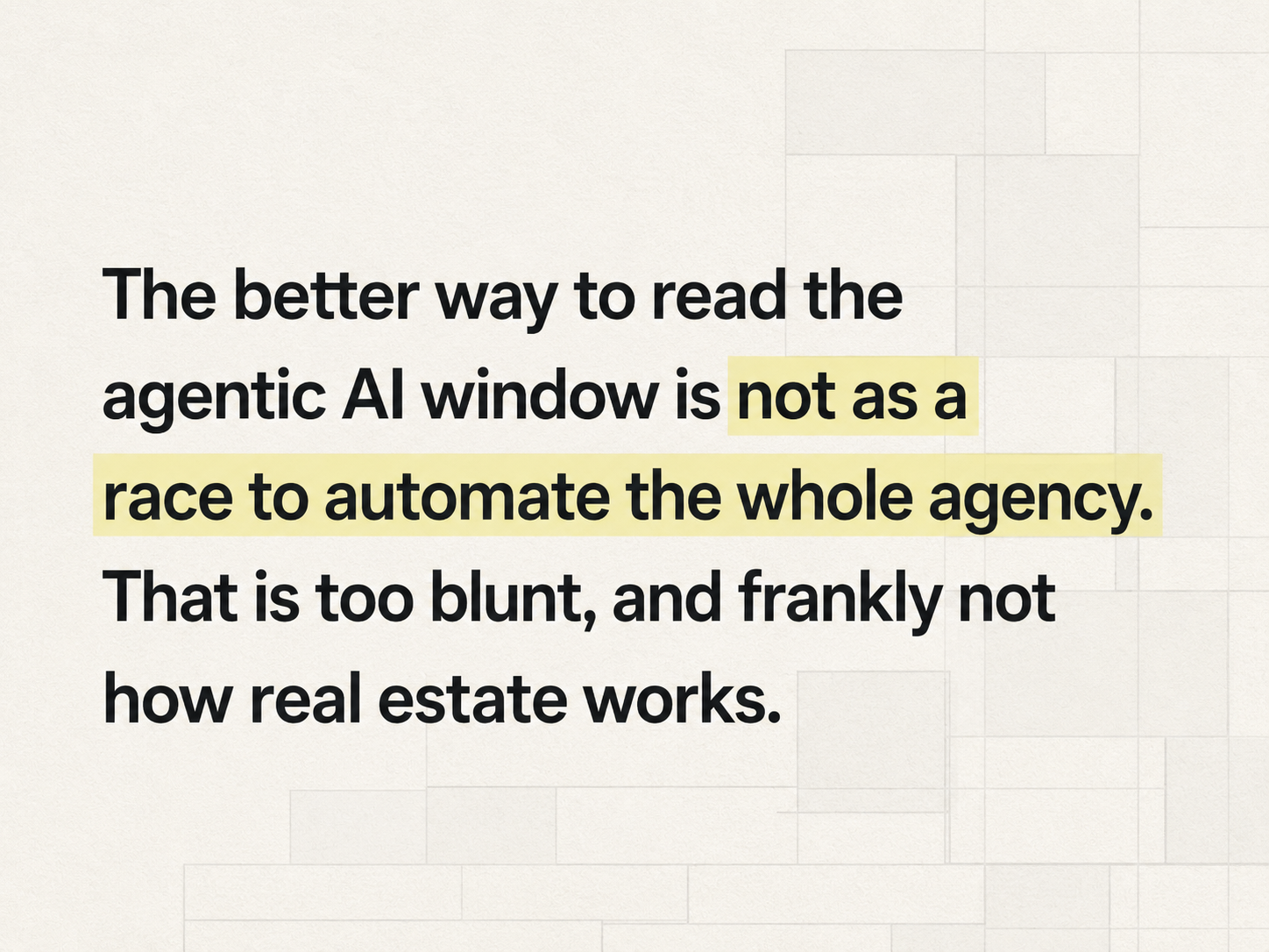 Quote card reading, “The better way to read the agentic AI window is not as a race to automate the whole agency. That is too blunt, and frankly not how real estate works,” in black text with soft yellow highlights on a warm off-white geometric background.