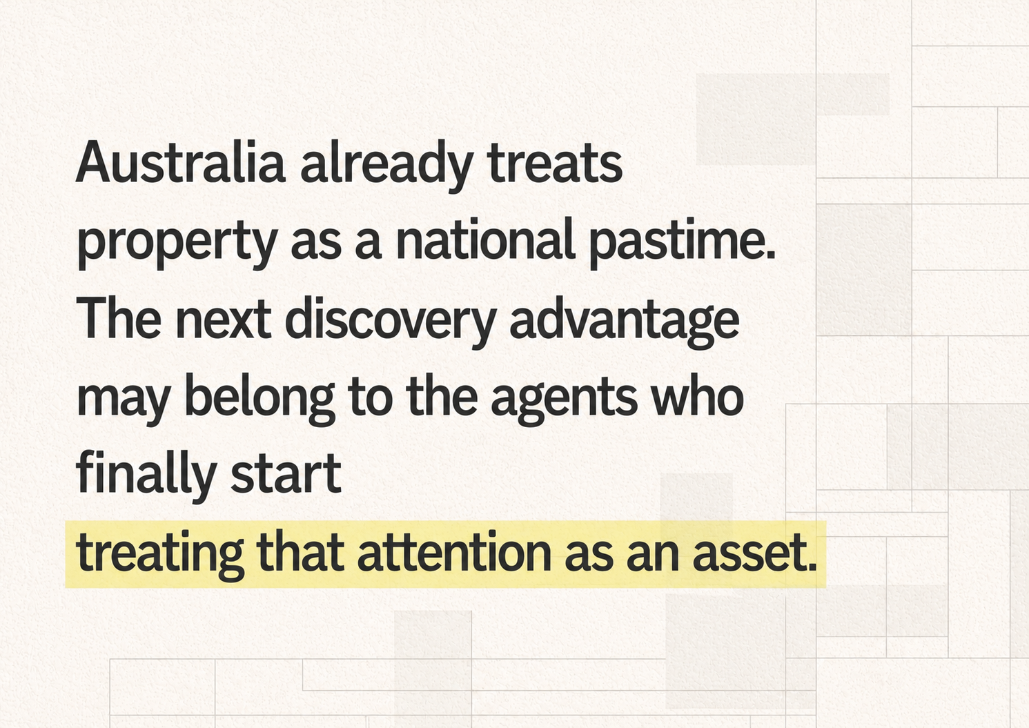Quote card reading, “Australia already treats property as a national pastime. The next discovery advantage may belong to the agents who finally start treating that attention as an asset,” in black text with a soft yellow highlight on a warm off-white geometric background.