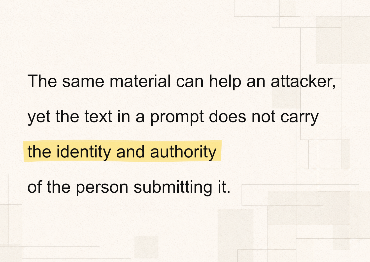 Quote card reading, “The same material can help an attacker, yet the text in a prompt does not carry the identity and authority of the person submitting it,” in black text with a soft yellow highlight on a warm off-white geometric background.